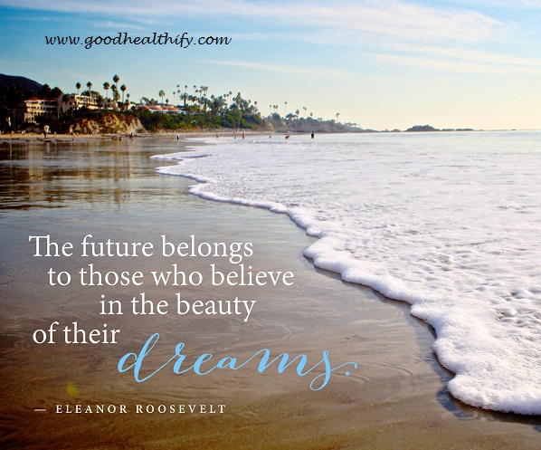 The future belongs to those who believe in the beauty of their dreams ...